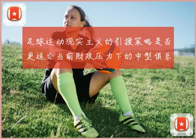 足球运动现实主义的引援策略是否更适合当前财政压力下的中型俱乐部