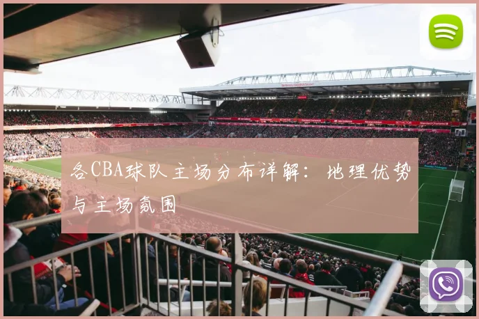 各CBA球队主场分布详解：地理优势与主场氛围