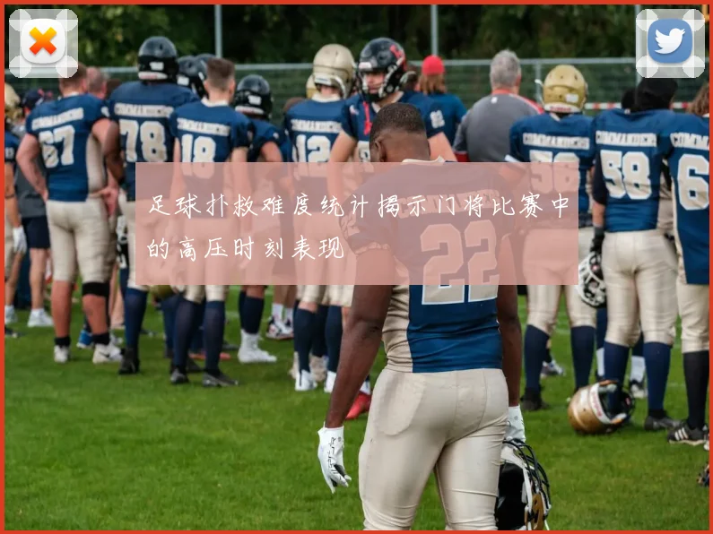 足球扑救难度统计揭示门将比赛中的高压时刻表现