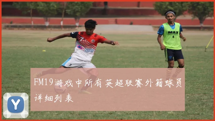 FM19游戏中所有英超联赛外籍球员详细列表