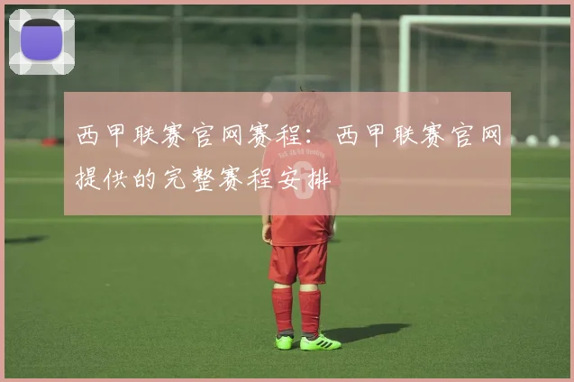 西甲联赛官网赛程:西甲联赛官网提供的完整赛程安排