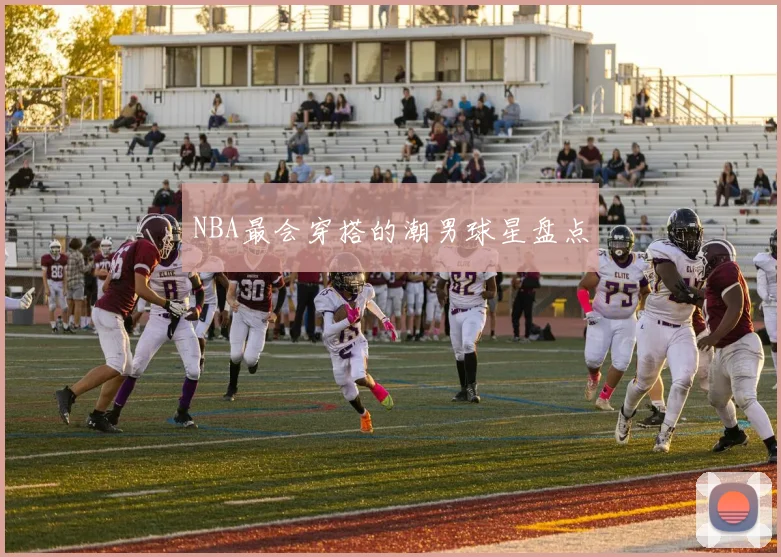 NBA最会穿搭的潮男球星盘点