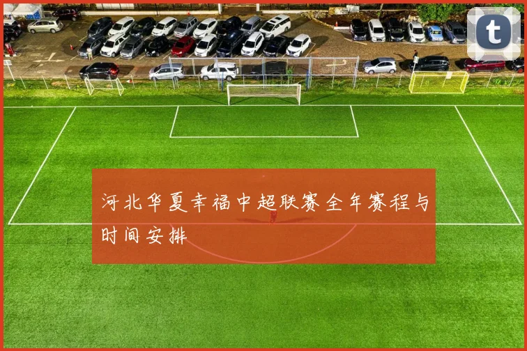 河北华夏幸福中超联赛全年赛程与时间安排