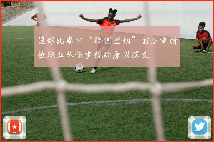 篮球比赛中“弱侧空切”打法重新被职业队伍重视的原因探究