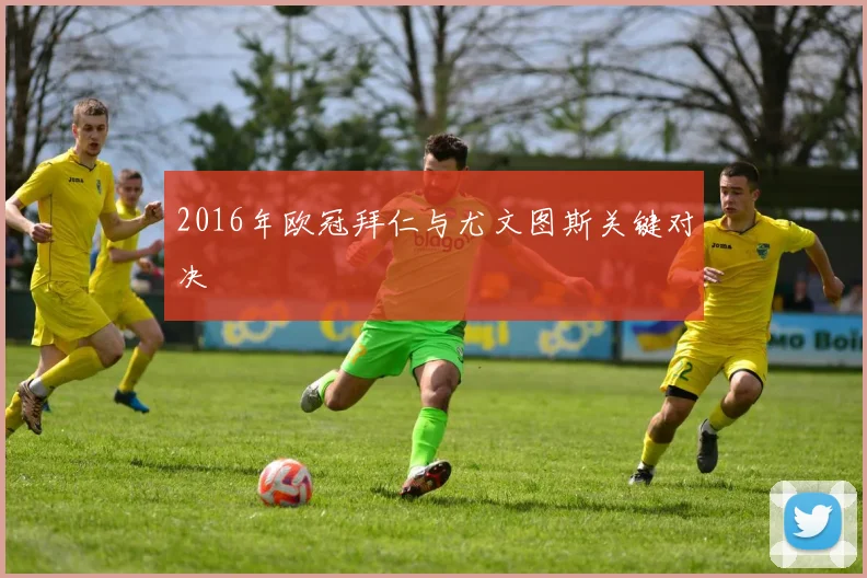 2016年欧冠拜仁与尤文图斯关键对决