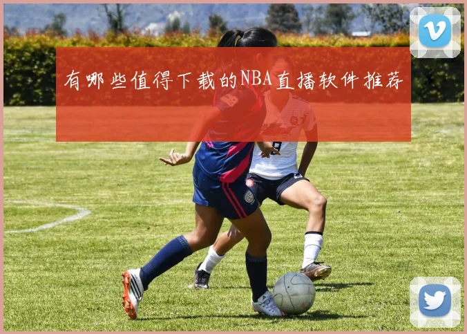 有哪些值得下载的NBA直播软件推荐