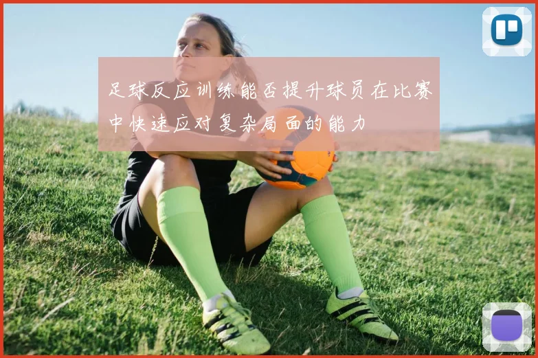 足球反应训练能否提升球员在比赛中快速应对复杂局面的能力