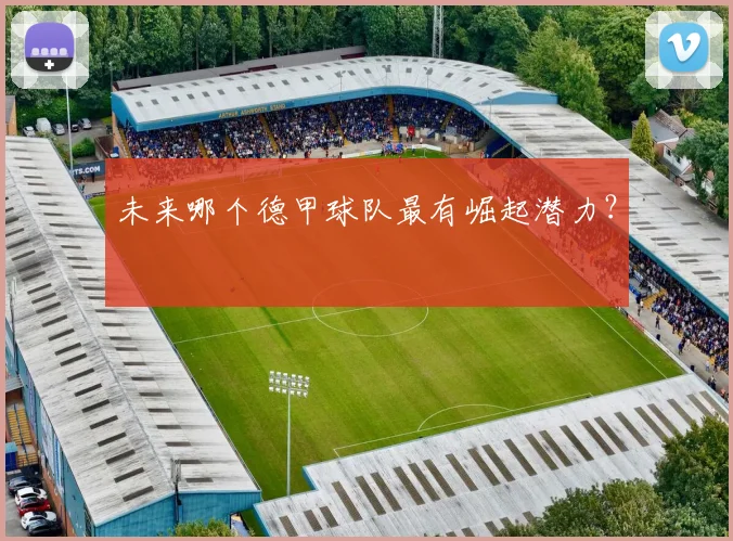 未来哪个德甲球队最有崛起潜力？