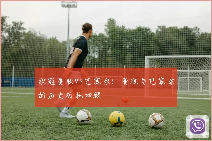 欧冠曼联vs巴塞尔:曼联与巴塞尔的历史对抗回顾