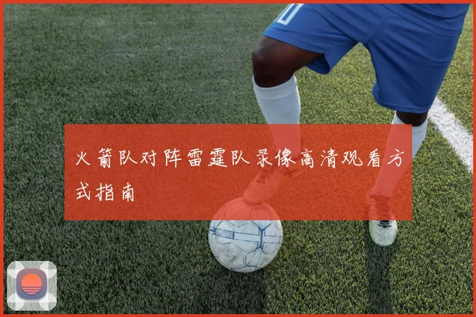 火箭队对阵雷霆队录像高清观看方式指南