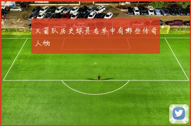 火箭队历史球员名单中有哪些传奇人物